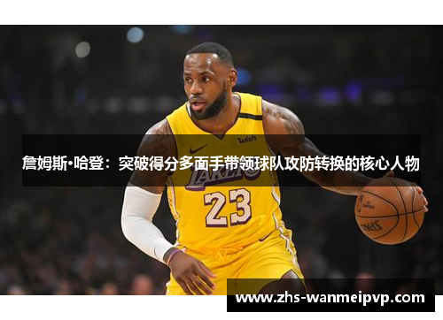 詹姆斯·哈登：突破得分多面手带领球队攻防转换的核心人物