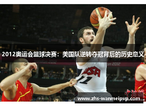 2012奥运会篮球决赛：美国队逆转夺冠背后的历史意义