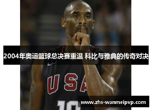 2004年奥运篮球总决赛重温 科比与雅典的传奇对决