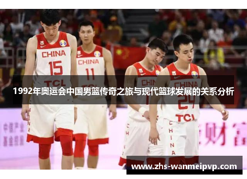 1992年奥运会中国男篮传奇之旅与现代篮球发展的关系分析