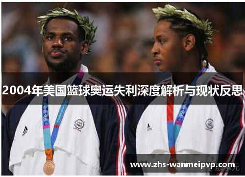 2004年美国篮球奥运失利深度解析与现状反思