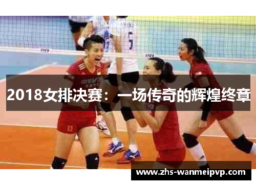 2018女排决赛：一场传奇的辉煌终章