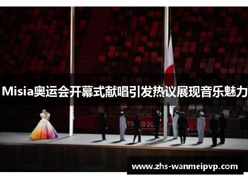 Misia奥运会开幕式献唱引发热议展现音乐魅力